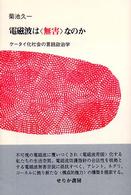 電磁波は｢無害｣なのか : ｹｰﾀｲ化社会の言語政治学 = Electromagnetic wave
