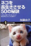 ネコを長生きさせる50の秘訣 ごはんを食べなくなったら?鳴き声はストレスの表れ?