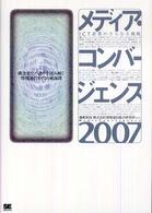 メディア・コンバージェンス 2007 ICT産業のさらなる挑戦 ： 構造変化の渦中を読み解く情報通信時代の航海図