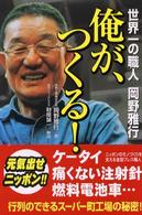 俺が、つくる! 世界一の職人岡野雅行