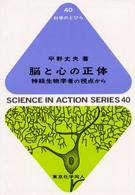 脳と心の正体 神経生物学者の視点から 科学のとびら ; 40