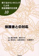 保護者との対応 10 育てるカウンセリングによる教室課題対応全書 ; 10