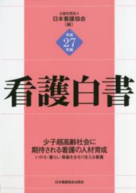 看護白書 平成27年版 少子超高齢化社会に期待される看護の人材育成 : いのち･暮らし･尊厳をまもり支える看護