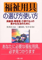 福祉用具の選び方使い方 高齢者・障害者・介護する人の豊かな生活のために