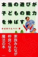 本当の遊びが子どもの能力を伸ばす 家族みんなが仲よくなる魔法の本 暮らしを楽しくする本