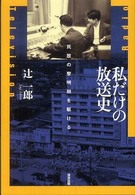 私だけの放送史 : 民放の黎明期を駆ける = Radio television