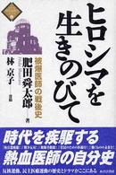 ヒロシマを生きのびて 被爆医師の戦後史 シリーズ時代を創る人びと