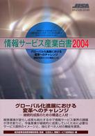 情報ｻｰﾋﾞｽ産業白書 2004 ｸﾞﾛｰﾊﾞﾙ化進展における変革へのﾁｬﾚﾝｼﾞ : 継続的成長のための構造と人材
