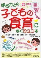 明日からの子どもの食育にすぐ役立つ本 総合学習 保育所 栄養教諭 家庭科教諭のための 今だから必要な､理論･提言とﾕﾆｰｸな実践集