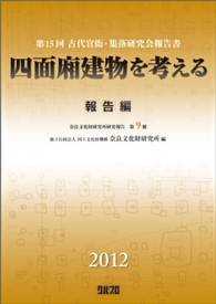 四面廂建物を考える 報告編 第15回古代官衙・集落研究会報告書 奈良文化財研究所研究報告 ; 第9冊