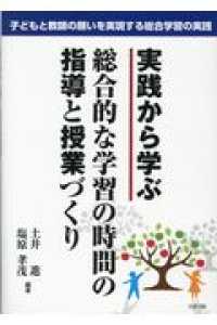 実践から学ぶ総合的な学習の時間の指導と授業づくり 子どもと教師の願いを実現する総合学習の実践