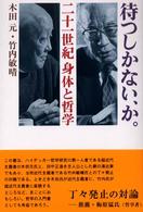 待つしかない、か。 二十一世紀身体と哲学