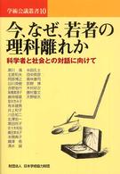 今、なぜ、若者の理科離れか 科学者と社会との対話に向けて 学術会議叢書